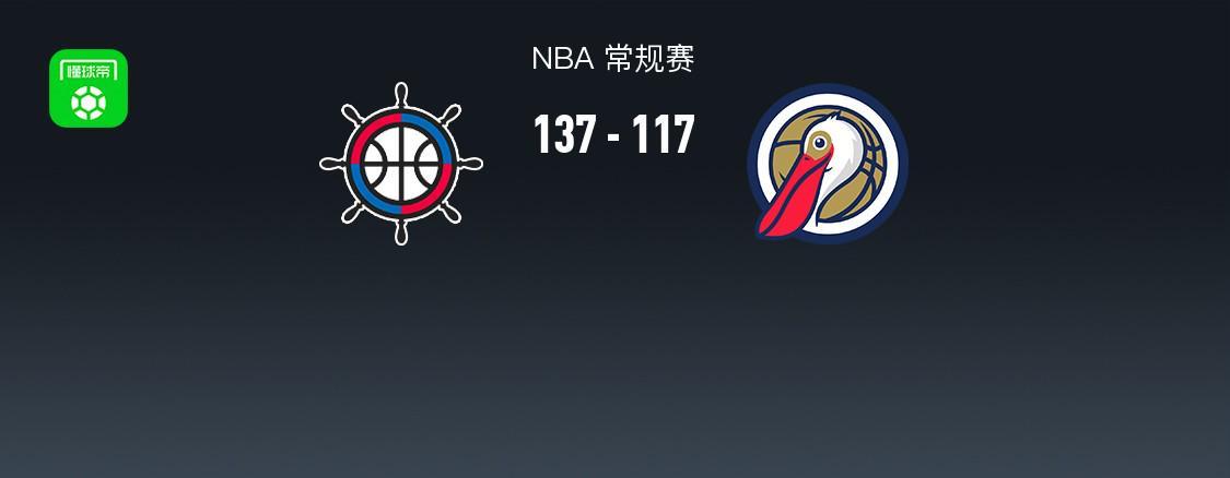 yl23455永利-NBA战报:快船137-117鹈鹕,费尔斯28分